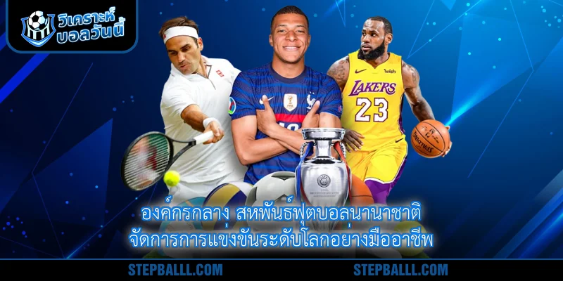 องค์กรกลาง สหพันธ์ฟุตบอลนานาชาติ จัดการการแข่งขันระดับโลกอย่างมืออาชีพ