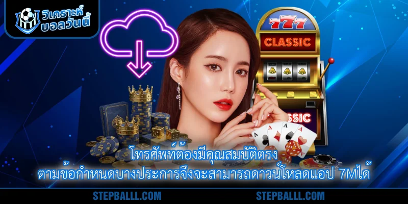 โทรศัพท์ต้องมีคุณสมบัติตรงตามข้อกำหนดบางประการจึงจะสามารถดาวน์โหลดแอป 7mได้