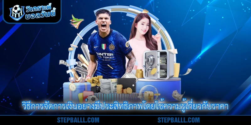 วิธีการจัดการเงินอย่างมีประสิทธิภาพโดยใช้ความรู้เกี่ยวกับราคา
